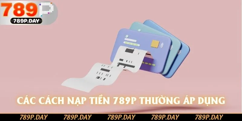 Các cách nạp tiền 789P thường áp dụng