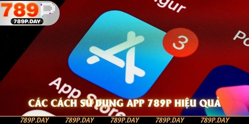 Các cách sử dụng app 789P hiệu quả