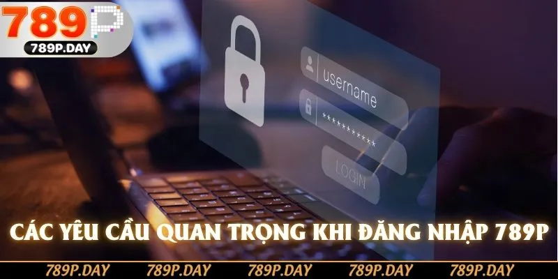 Các yêu cầu quan trọng khi đăng nhập 789P