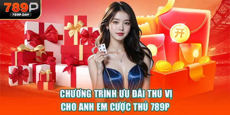 Chương trình ưu đãi thú vị cho anh em cược thủ 789P