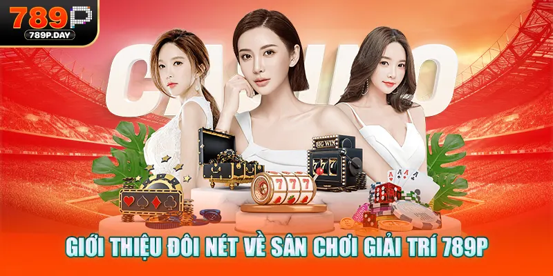 Giới thiệu đôi nét về sân chơi giải trí 789P