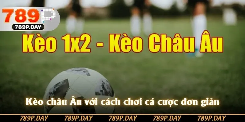 Kèo châu Âu với cách chơi cá cược đơn giản