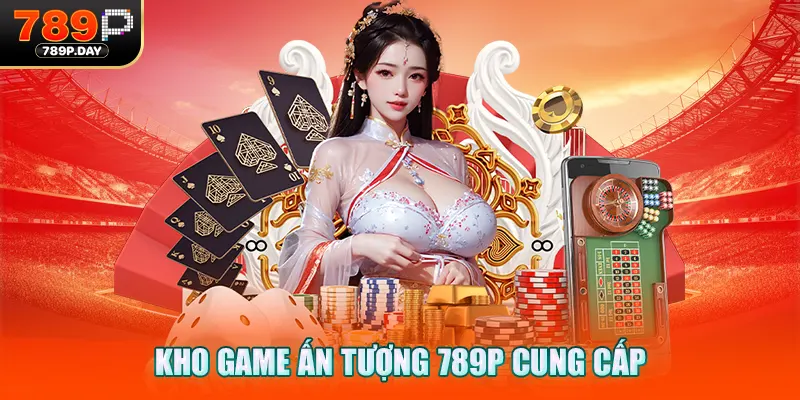 Kho game ấn tượng 789P cung cấp