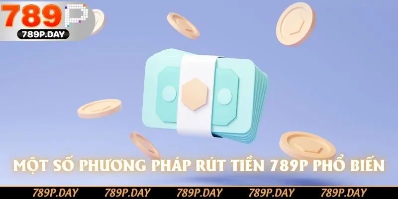 Một số phương pháp rút tiền 789P phổ biến