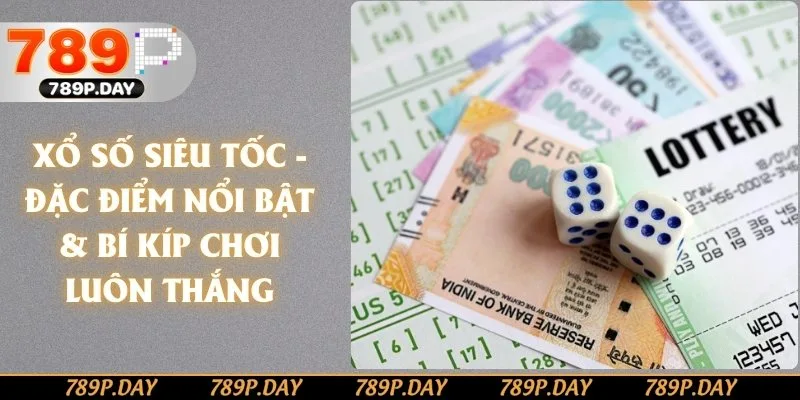 Xổ Số Siêu Tốc - Đặc Điểm Nổi Bật & Bí Kíp Chơi Luôn Thắng